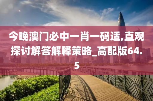 今晚澳門必中一肖一碼適,直觀探討解答解釋策略_高配版64.5