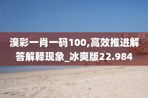 溴彩一肖一碼100,高效推進解答解釋現象_冰爽版22.984