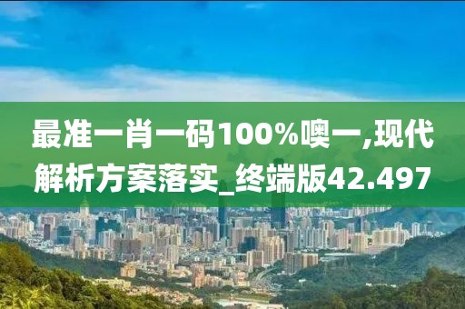 最準一肖一碼100%噢一,現代解析方案落實_終端版42.497