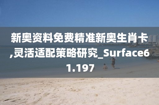 新奧資料免費精準新奧生肖卡,靈活適配策略研究_Surface61.197