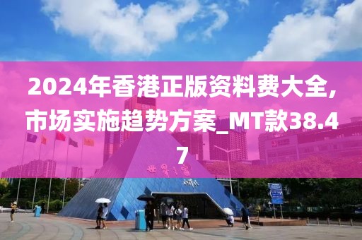 2024年香港正版資料費大全,市場實施趨勢方案_MT款38.47