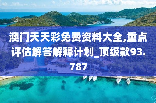 澳門天天彩免費資料大全,重點評估解答解釋計劃_頂級款93.787