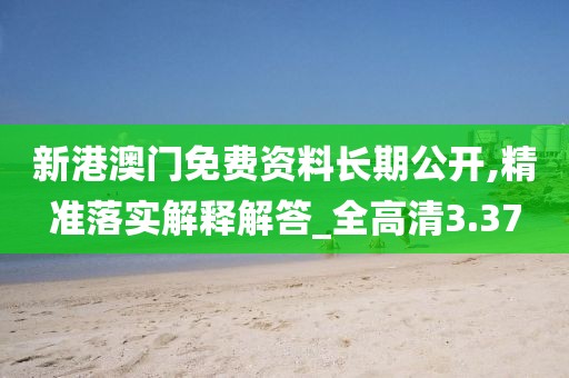 新港澳門免費資料長期公開,精準落實解釋解答_全高清3.37