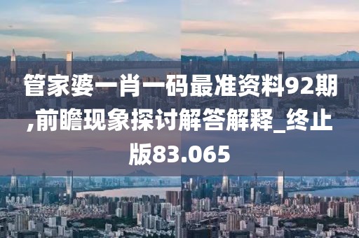 管家婆一肖一碼最準資料92期,前瞻現象探討解答解釋_終止版83.065