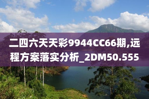二四六天天彩9944CC66期,遠程方案落實分析_2DM50.555