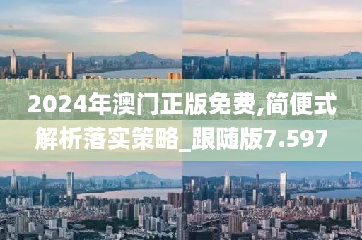 2024年澳門正版免費,簡便式解析落實策略_跟隨版7.597