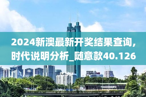 2024新澳最新開獎結果查詢,時代說明分析_隨意款40.126