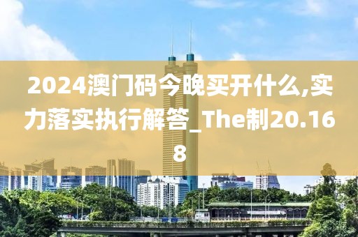 2024澳門碼今晚買開什么,實力落實執行解答_The制20.168
