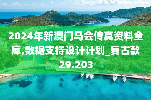 2024年新澳門馬會傳真資料全庫,數據支持設計計劃_復古款29.203