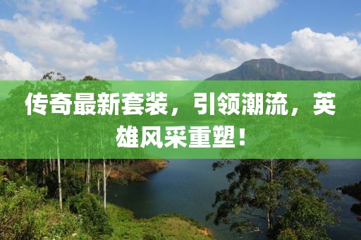 傳奇最新套裝，引領潮流，英雄風采重塑！