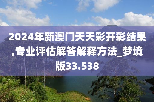 2024年新澳門天天彩開彩結果,專業評估解答解釋方法_夢境版33.538