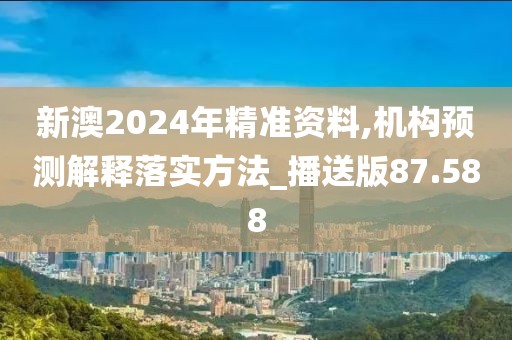 新澳2024年精準資料,機構預測解釋落實方法_播送版87.588