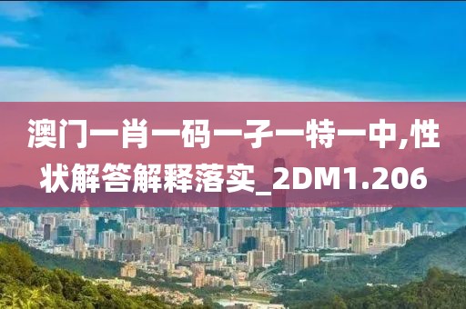 澳門一肖一碼一孑一特一中,性狀解答解釋落實_2DM1.206
