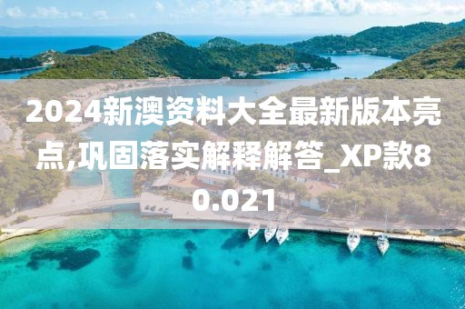 2024新澳資料大全最新版本亮點,鞏固落實解釋解答_XP款80.021
