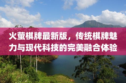 火螢棋牌最新版，傳統棋牌魅力與現代科技的完美融合體驗