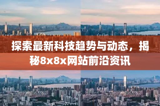 探索最新科技趨勢與動態，揭秘8x8x網站前沿資訊