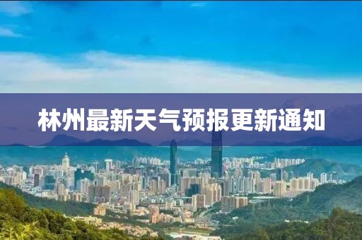 林州最新天氣預報更新通知