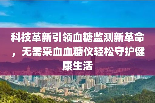 科技革新引領血糖監測新革命，無需采血血糖儀輕松守護健康生活