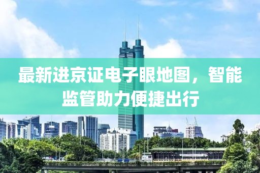 最新進京證電子眼地圖，智能監管助力便捷出行