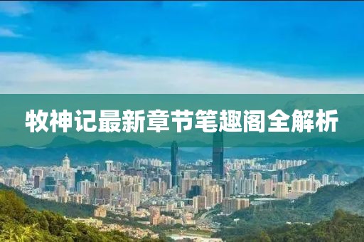 牧神記最新章節筆趣閣全解析
