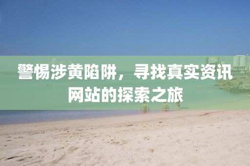 警惕涉黃陷阱，尋找真實資訊網站的探索之旅
