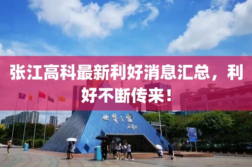 張江高科最新利好消息匯總，利好不斷傳來！