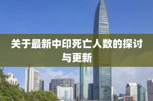 關于最新中印死亡人數的探討與更新