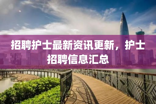 招聘護士最新資訊更新，護士招聘信息匯總