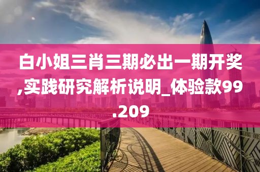 白小姐三肖三期必出一期開獎,實踐研究解析說明_體驗款99.209