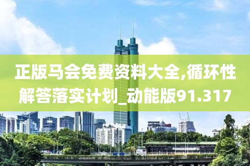 正版馬會免費資料大全,循環性解答落實計劃_動能版91.317