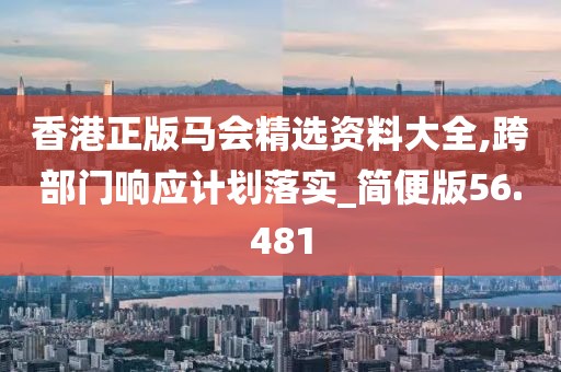 香港正版馬會精選資料大全,跨部門響應計劃落實_簡便版56.481