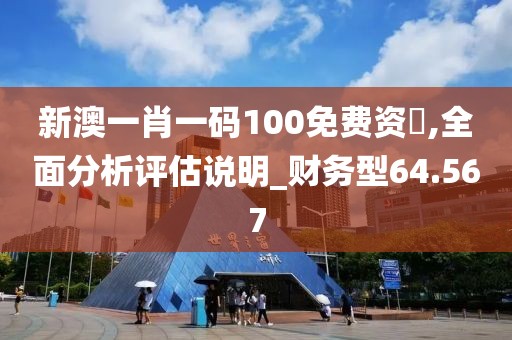 新澳一肖一碼100免費資枓,全面分析評估說明_財務型64.567