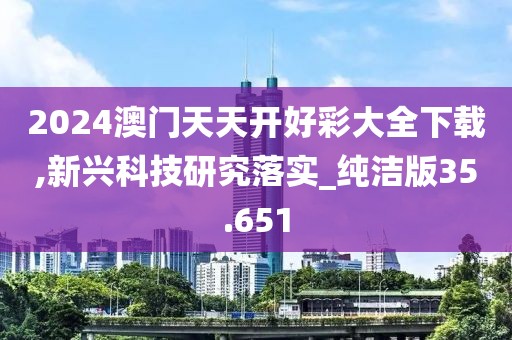 2024澳門天天開好彩大全下載,新興科技研究落實_純潔版35.651