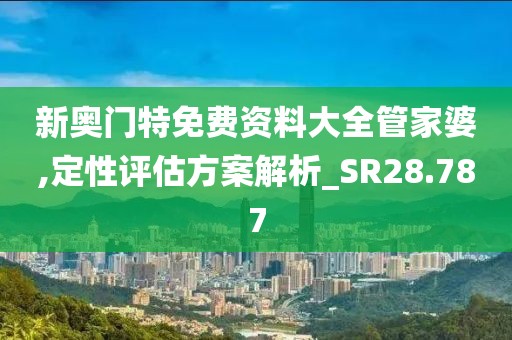 新奧門特免費資料大全管家婆,定性評估方案解析_SR28.787