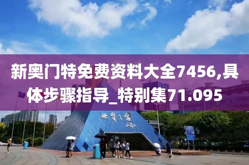 新奧門特免費資料大全7456,具體步驟指導_特別集71.095