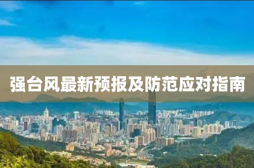 強臺風最新預報及防范應對指南
