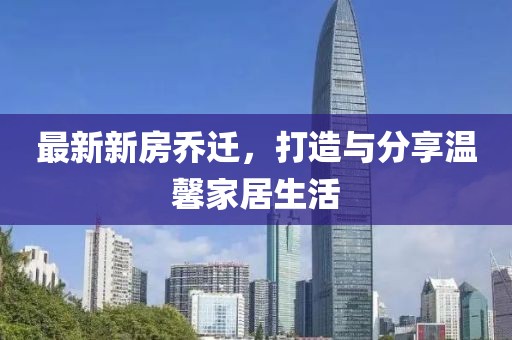 最新新房喬遷，打造與分享溫馨家居生活