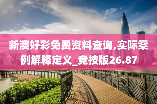 新澳好彩免費資料查詢,實際案例解釋定義_競技版26.87