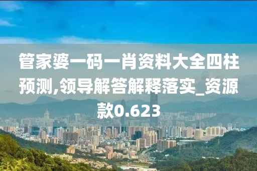 管家婆一碼一肖資料大全四柱預測,領導解答解釋落實_資源款0.623