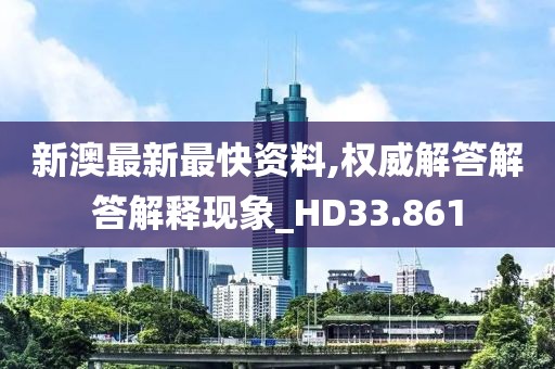 新澳最新最快資料,權威解答解答解釋現象_HD33.861