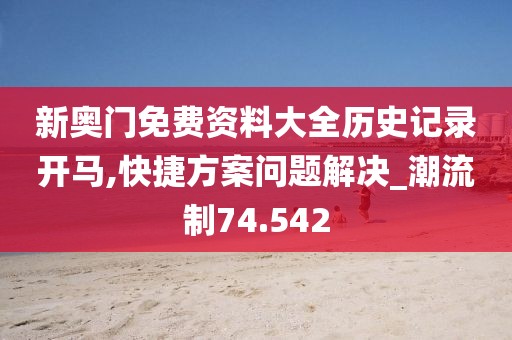 新奧門免費資料大全歷史記錄開馬,快捷方案問題解決_潮流制74.542