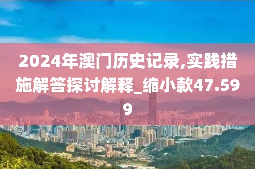2024年澳門歷史記錄,實踐措施解答探討解釋_縮小款47.599