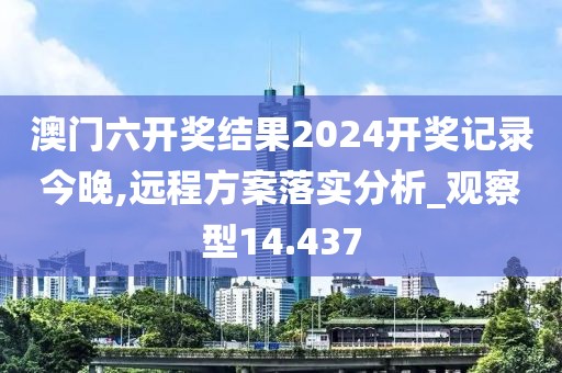 澳門六開獎結果2024開獎記錄今晚,遠程方案落實分析_觀察型14.437