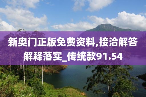 新奧門正版免費資料,接洽解答解釋落實_傳統款91.54