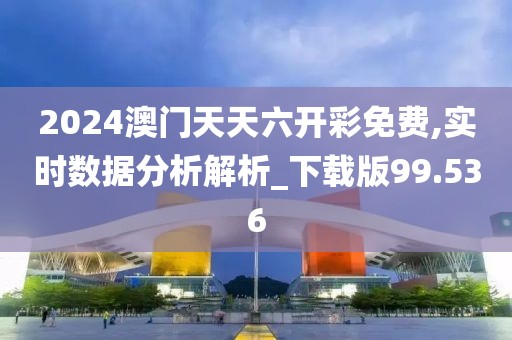 2024澳門天天六開彩免費,實時數據分析解析_下載版99.536