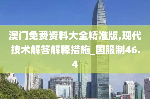 澳門免費資料大全精準版,現代技術解答解釋措施_國服制46.4