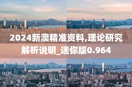 2024新澳精準資料,理論研究解析說明_迷你版0.964
