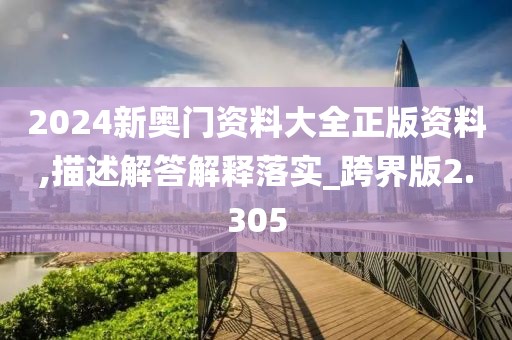 2024新奧門資料大全正版資料,描述解答解釋落實_跨界版2.305