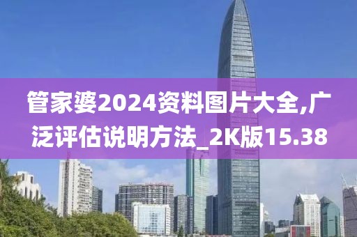 管家婆2024資料圖片大全,廣泛評估說明方法_2K版15.38