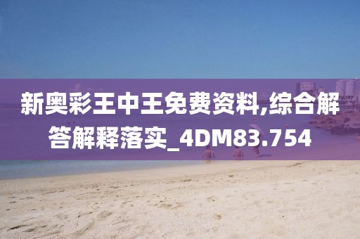 新奧彩王中王免費資料,綜合解答解釋落實_4DM83.754